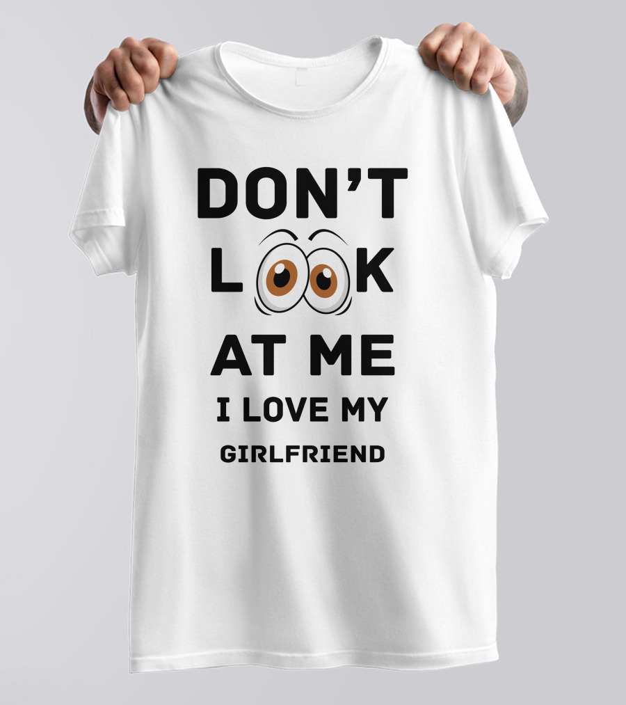DON'T LOOK AT ME I LOVE MY GIRLFRIEND T-Shirt