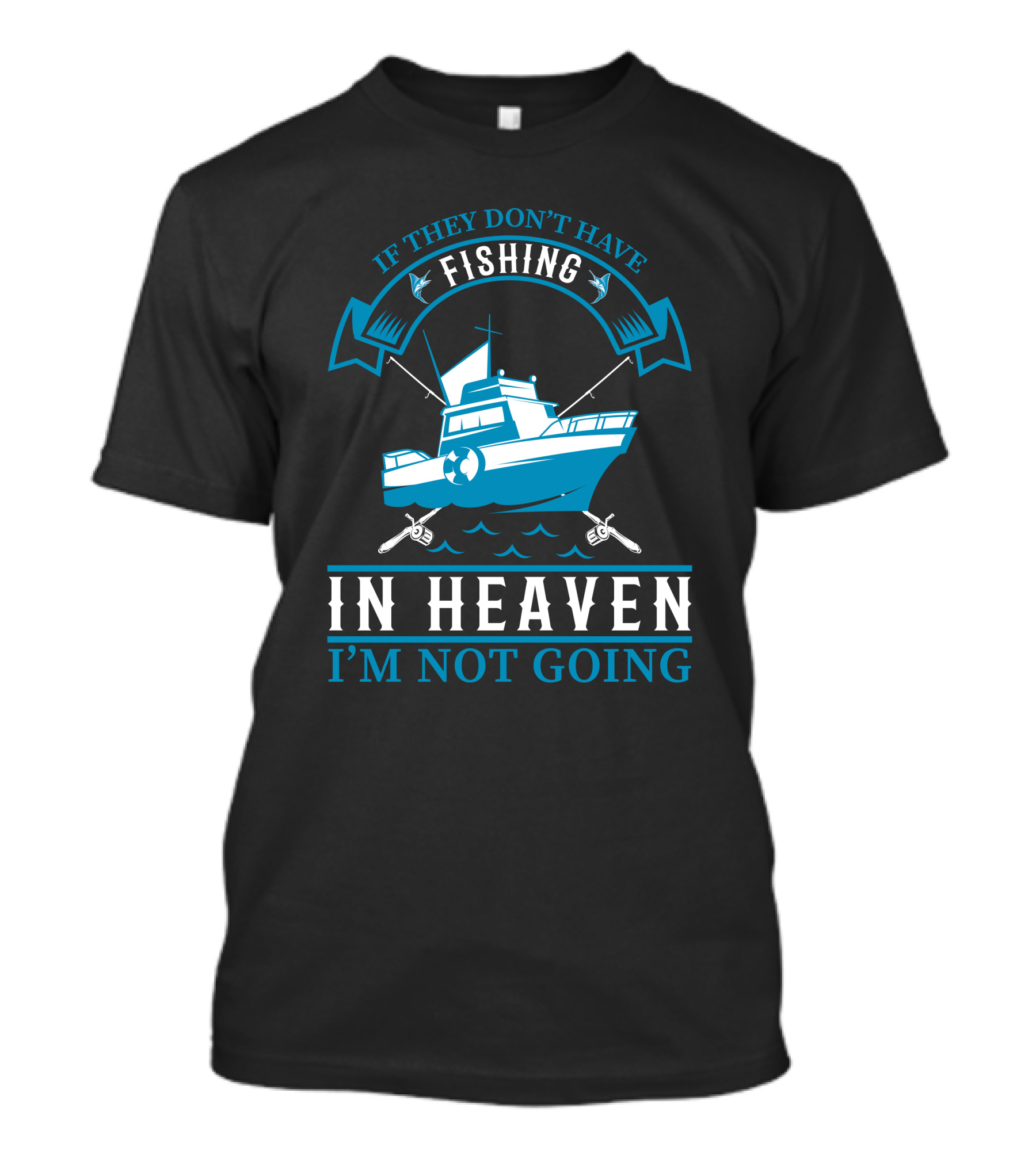 If They Don't Have Fishing In Heaven I'm Not Going T-Shirt