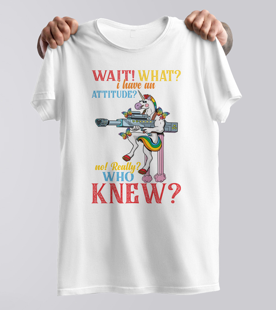 WAIT WHAT? I Have An Attitude No Really? Who KNEW? T-Shirt