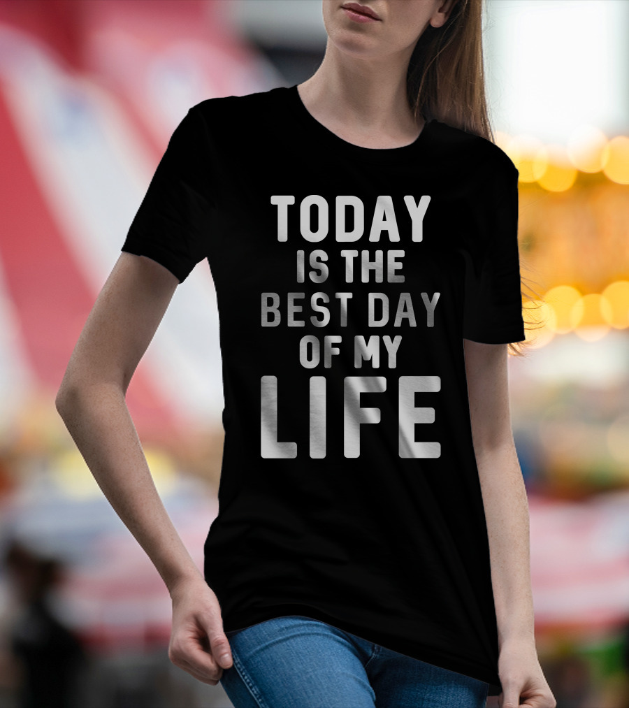 Today Is The Best Day Of My Life T-Shirt