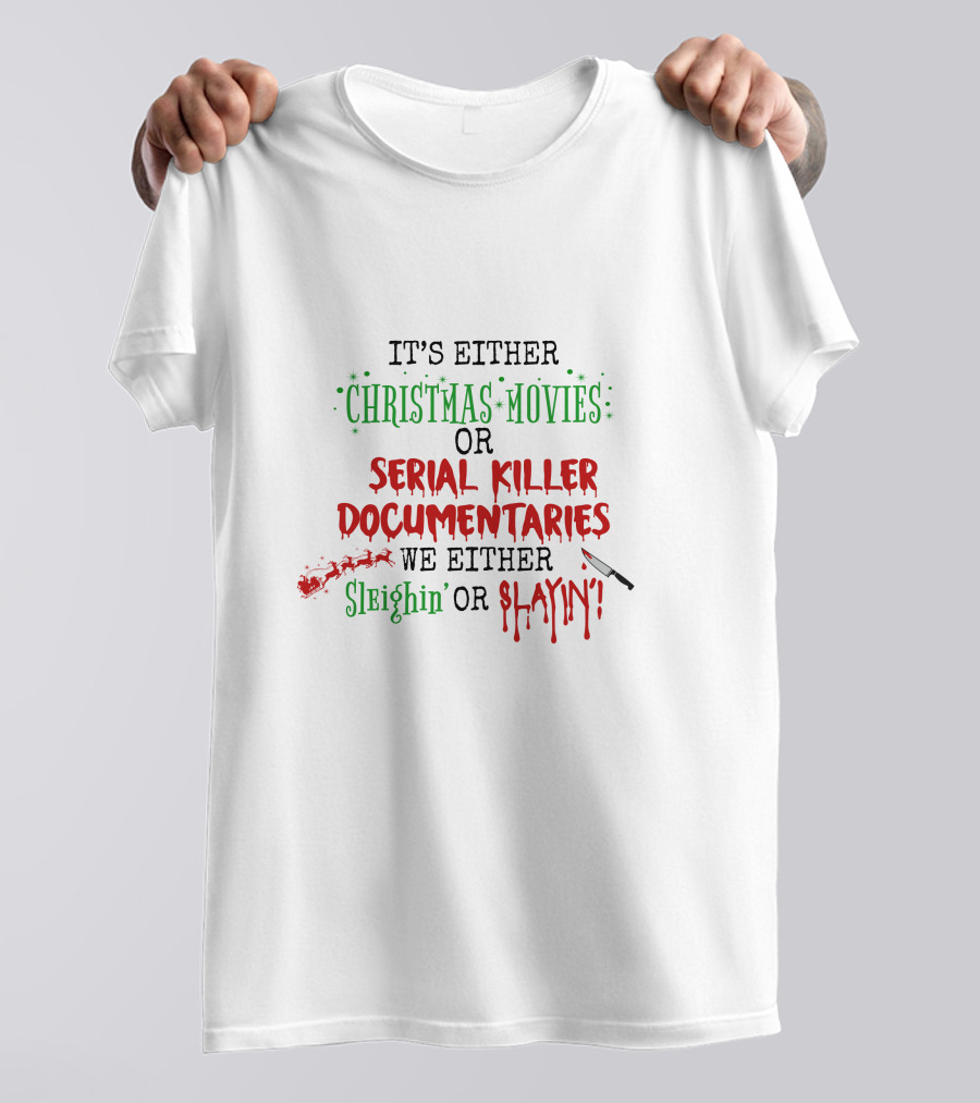 IT'S EITHER CHRISTMAS MOVIES OR SERIAL KILLER DOCUMENTARIES WE EITHER SLEIGHIN' OR SLAYIN' T-Shirt