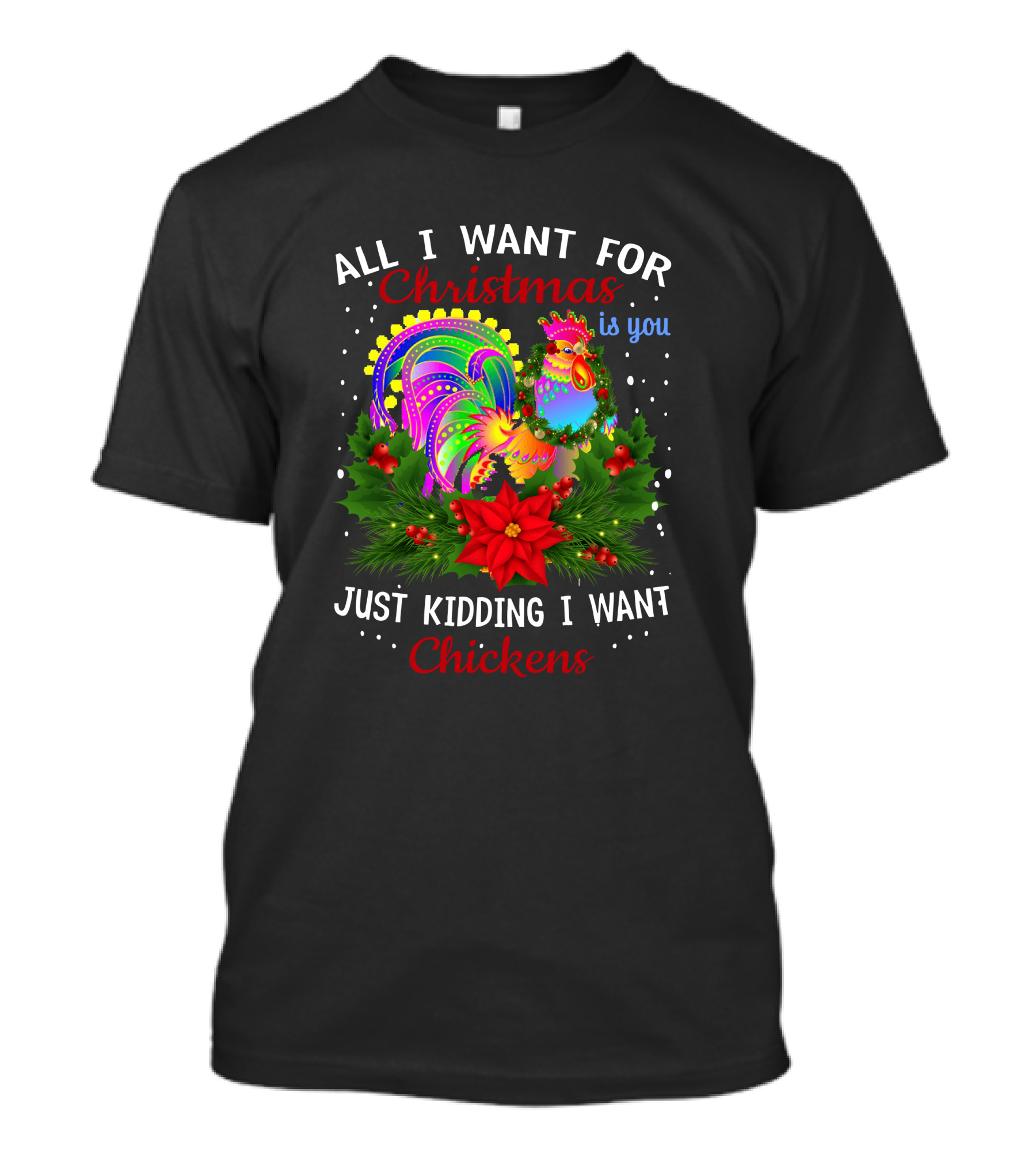 All I Want For Christmas Is You Just Kidding I Want Chickens T-Shirt