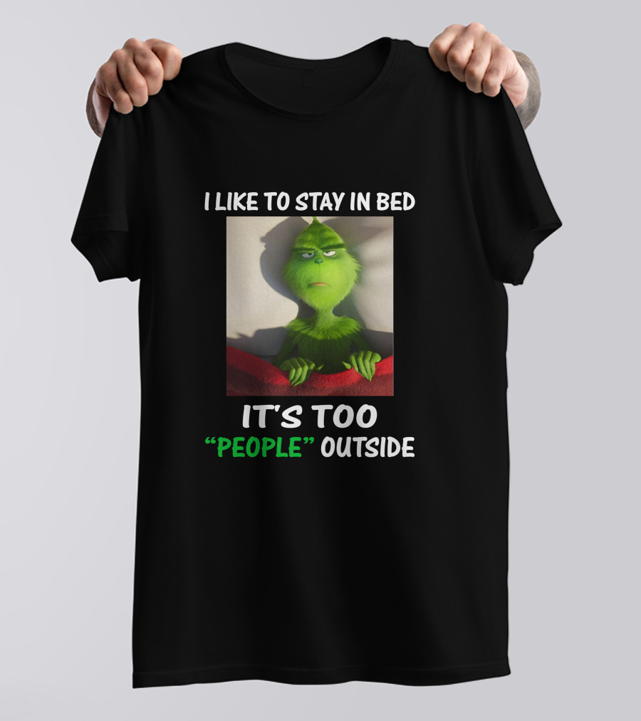 I Like To Stay In Bed It's Too People Outside Grinch Christmas T-Shirt