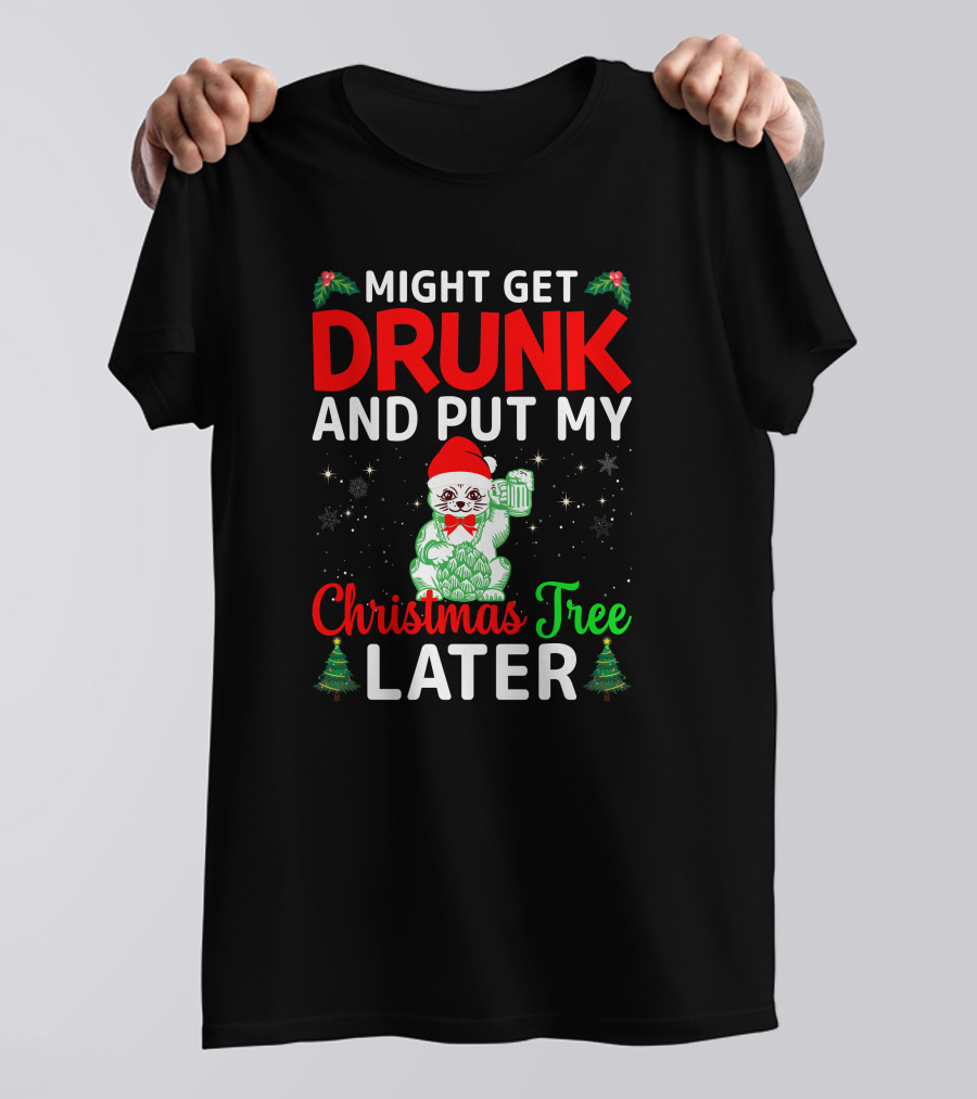 Might Get Drunk And Put My Christmas Tree Later T-Shirt