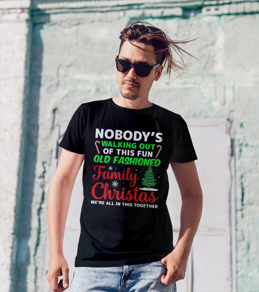 Nobodys Walking Out Of This Fun Old Fashioned Family Christmas We're All In This Together T-Shirt