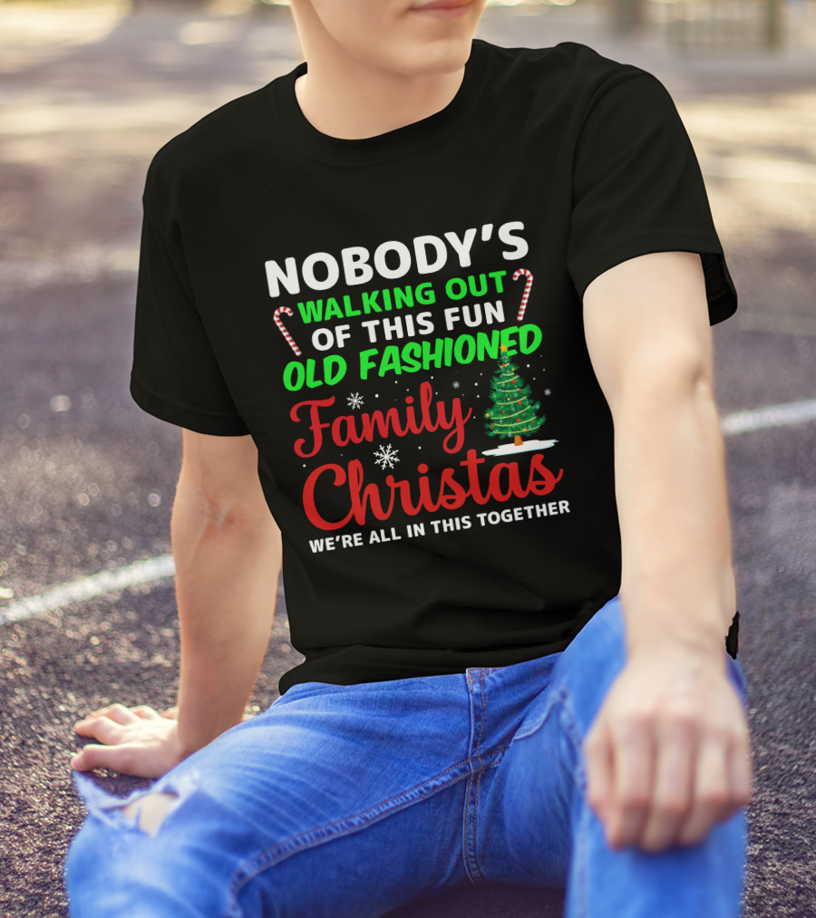 Nobodys Walking Out Of This Fun Old Fashioned Family Christmas We're All In This Together T-Shirt