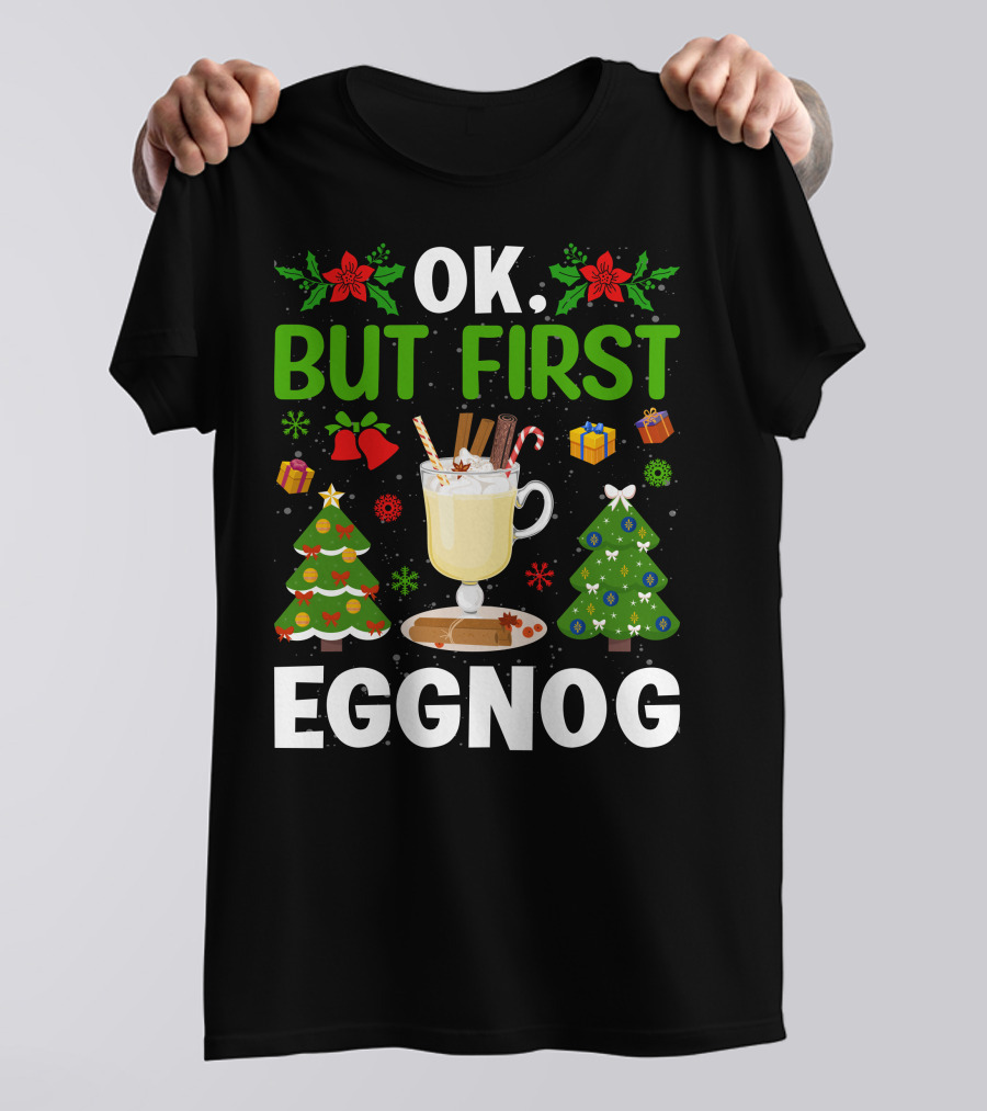 Ok But First Eggnog Christmas Trees And Holiday Decorations T-Shirt