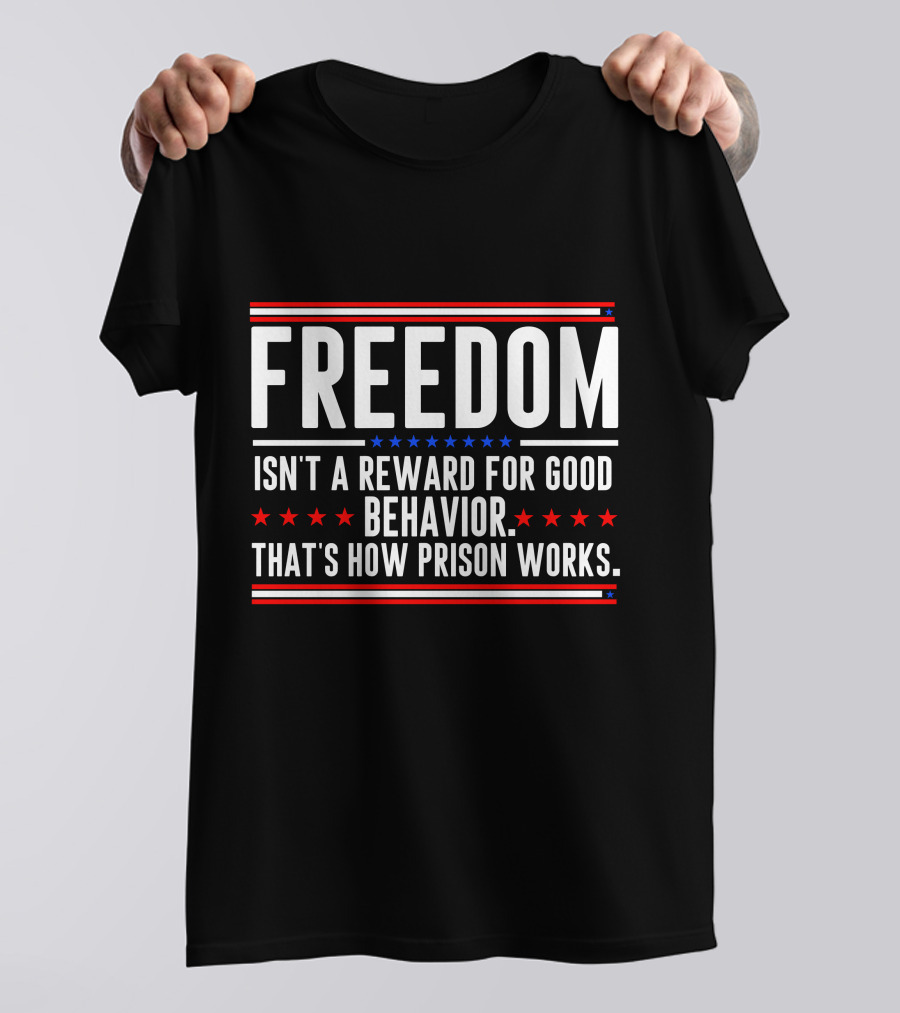 FREEDOM Isn't A Reward For Good Behavior That's How Prison Works T-Shirt