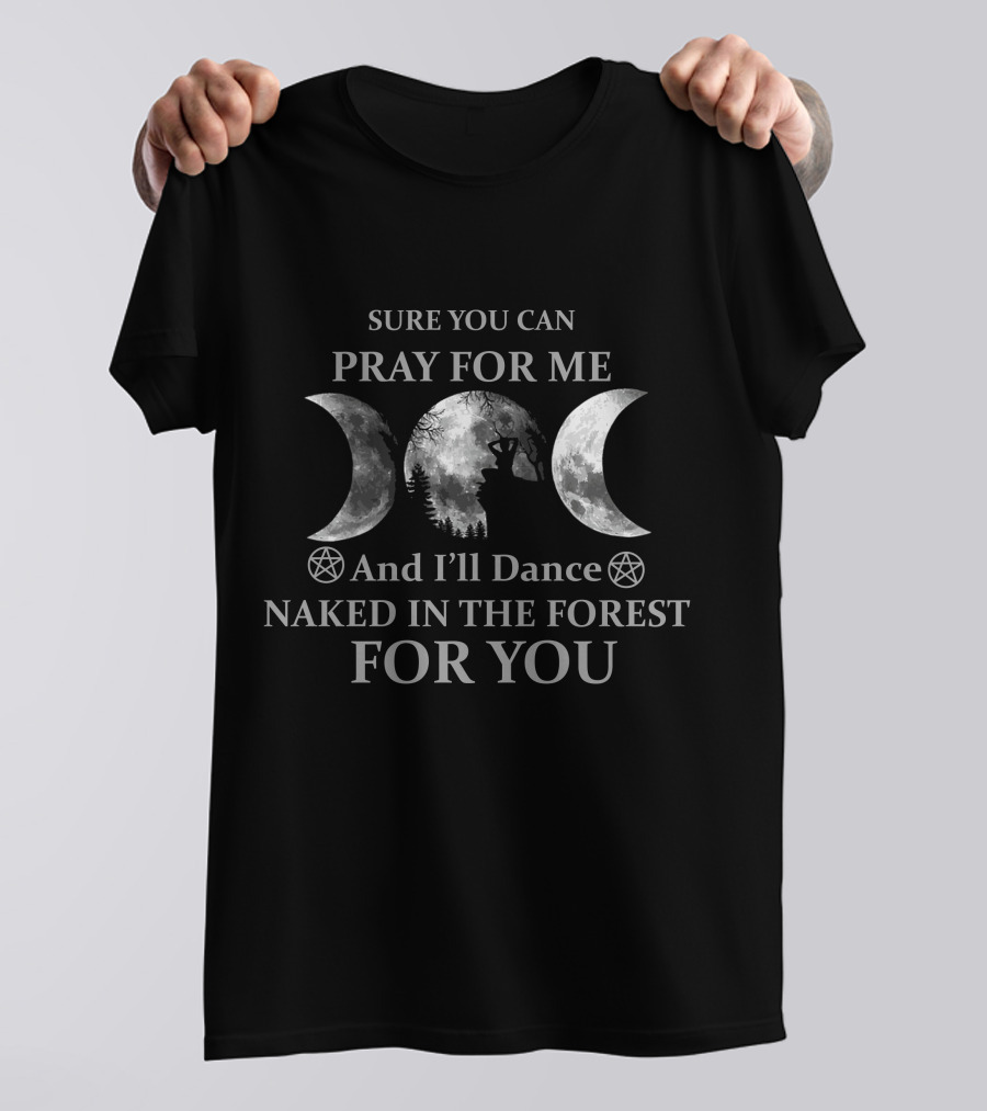 Sure You Can Pray For Me And I'll Dance Naked In The Forest For You Moon Phases T-Shirt