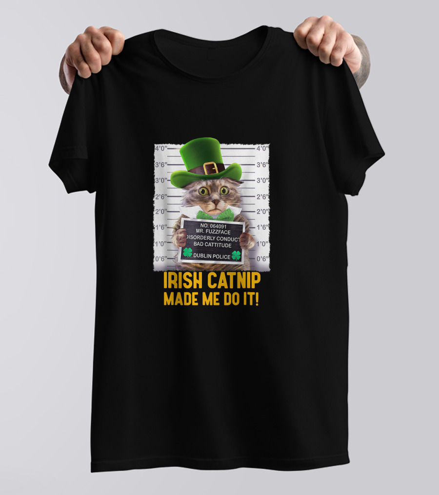 Irish Catnip Made Me Do It Dublin Police Mr. Fuzzface Disorderly Conduct Bad Cattitude T-Shirt