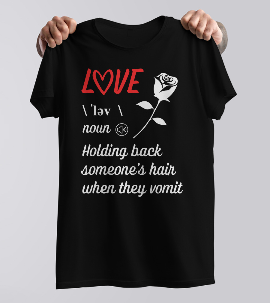 LOVE Definition Noun Holding Back Someone's Hair When They Vomit Rose T-Shirt