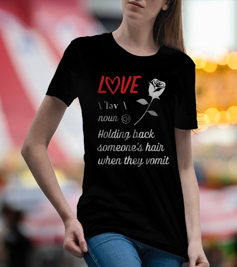 LOVE Definition Noun Holding Back Someone's Hair When They Vomit Rose T-Shirt