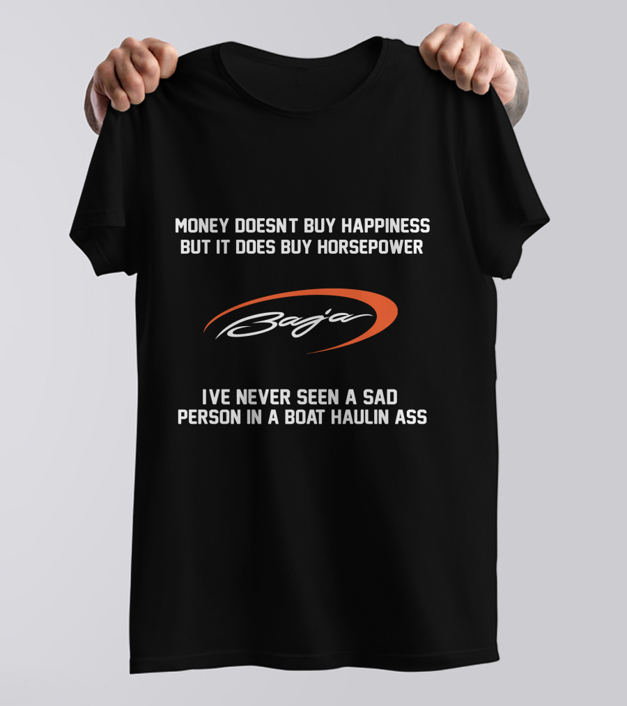 Money Doesn't Buy Happiness But It Does Buy Horsepower Baja Boats I've Never Seen A Sad Person In A Boat Haulin Ass T-Shirt