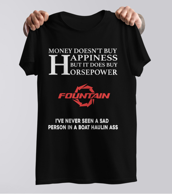 Money Doesn't Buy Happiness But It Does Buy Horsepower Fountain Powerboats I've Never Seen A Sad Person In A Boat Haulin Ass T-Shirt