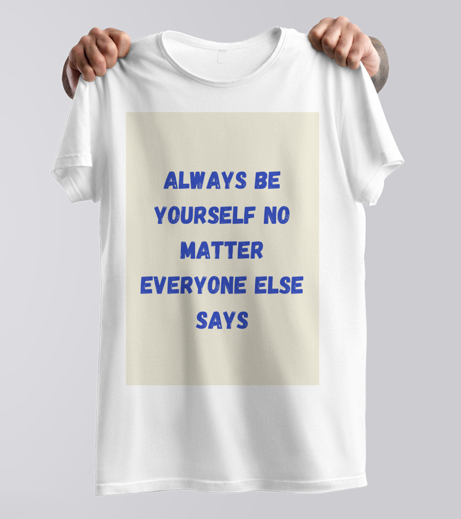 ALWAYS BE YOURSELF NO MATTER EVERYONE ELSE SAYS T-Shirt
