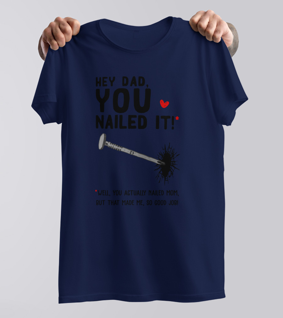Hey Dad You Nailed It Well You Actually Nailed Mom But That Made Me So Good Job Funny Father's Day Humor T-Shirt