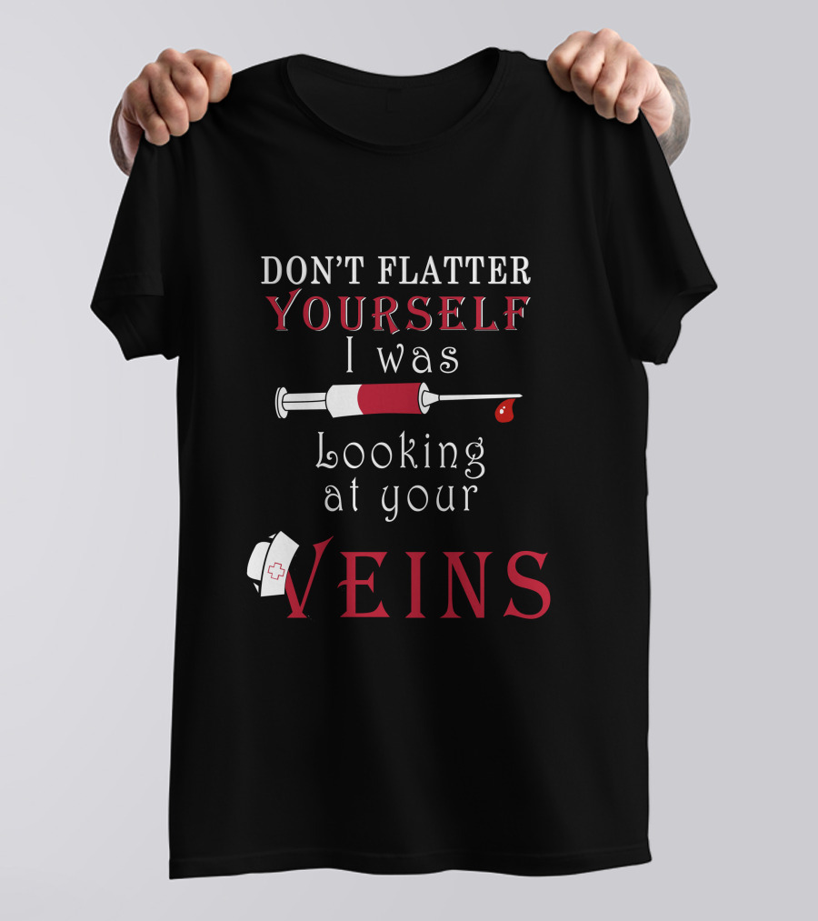 Don't Flatter Yourself I Was Looking At Your Veins Syringe And Nurse Hat T-Shirt