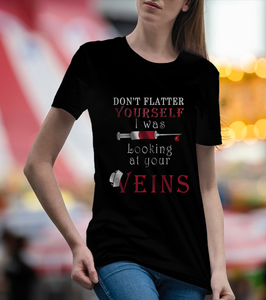 Don't Flatter Yourself I Was Looking At Your Veins Syringe And Nurse Hat T-Shirt