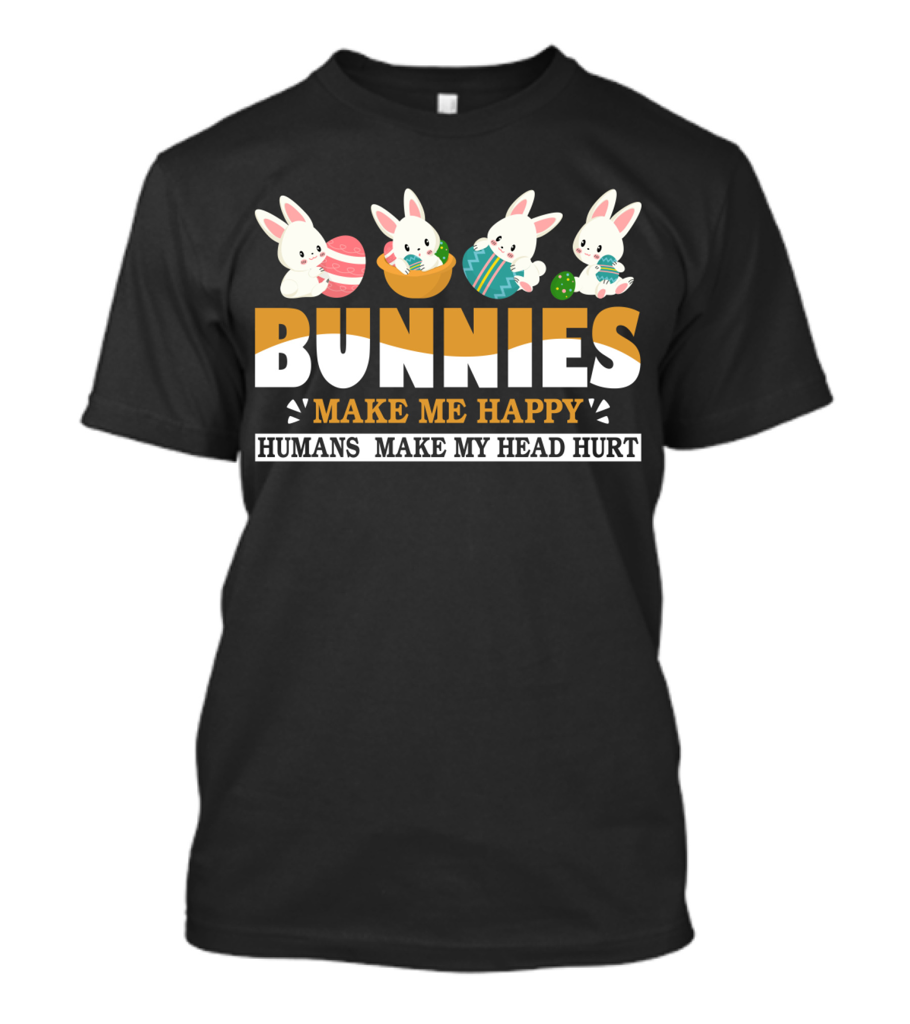 Bunnies Make Me Happy Humans Make My Head Hurt Easter Egg Bunny T-Shirt