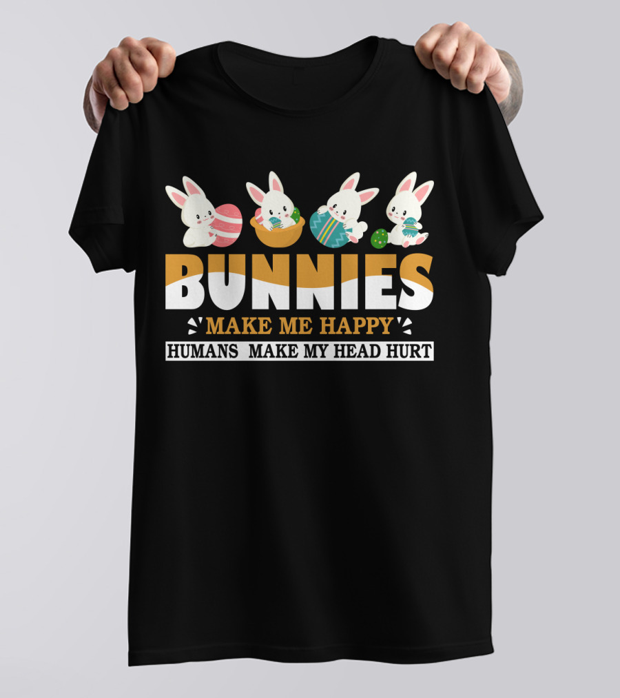 Bunnies Make Me Happy Humans Make My Head Hurt Easter Egg Bunny T-Shirt