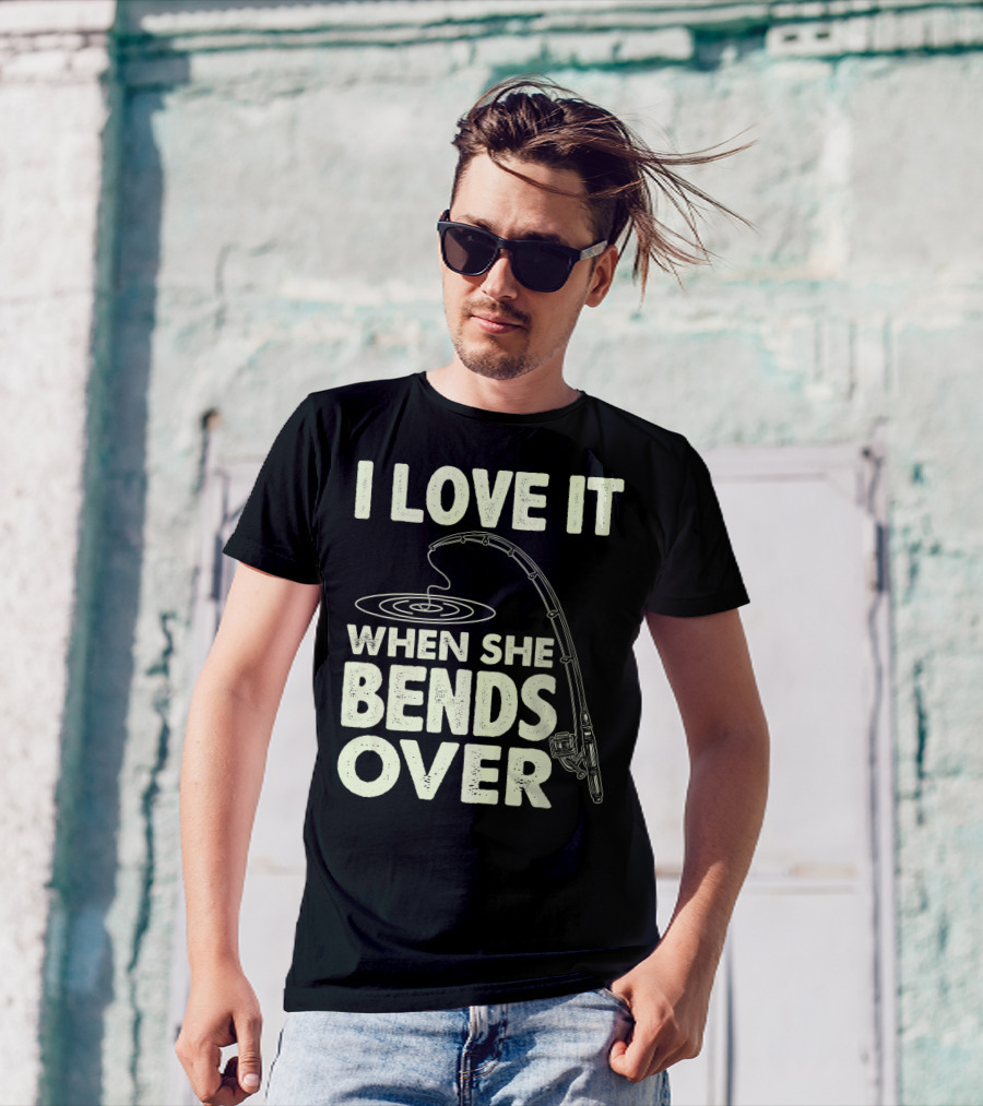 I Love It When She Bends Over Fishing Rod Humor T-Shirt