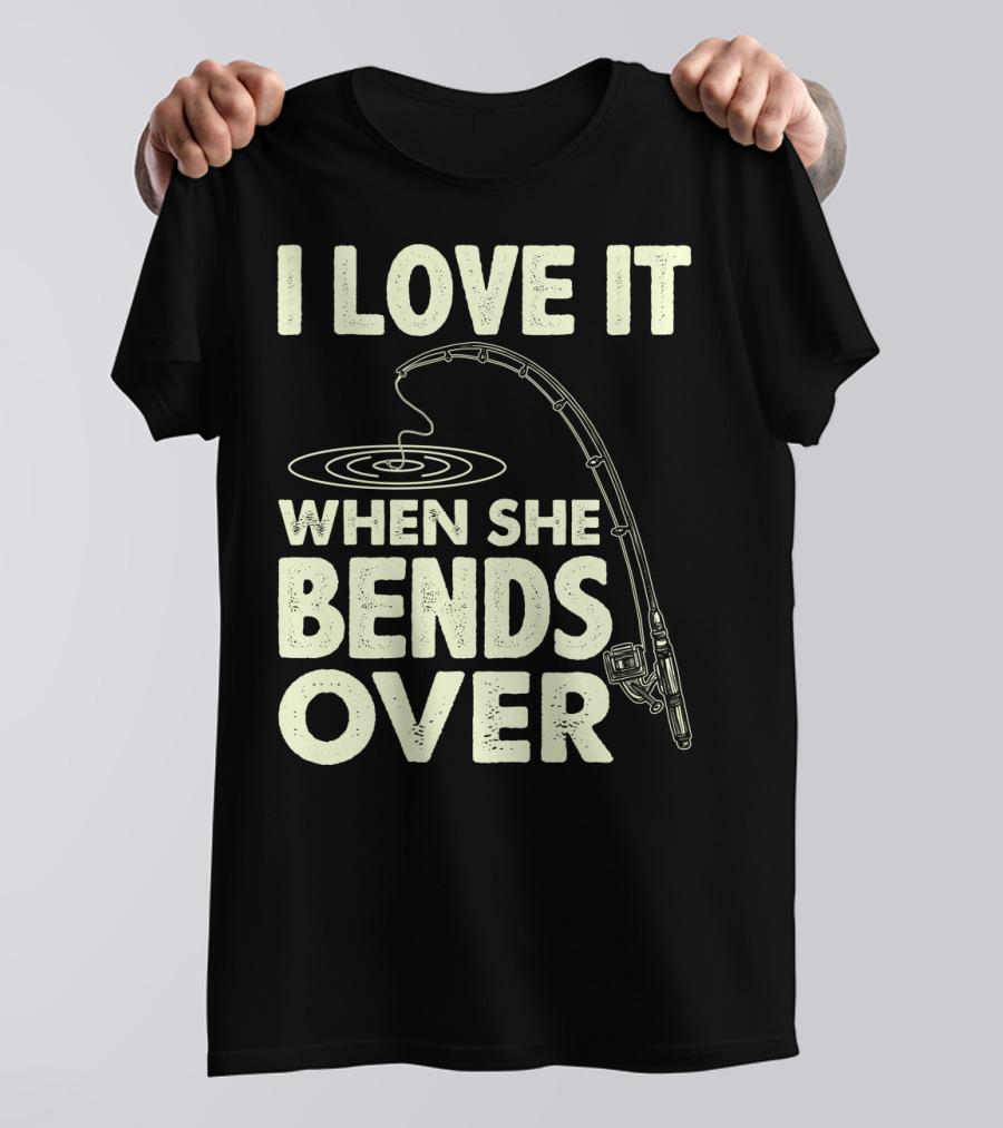 I Love It When She Bends Over Fishing Rod Humor T-Shirt