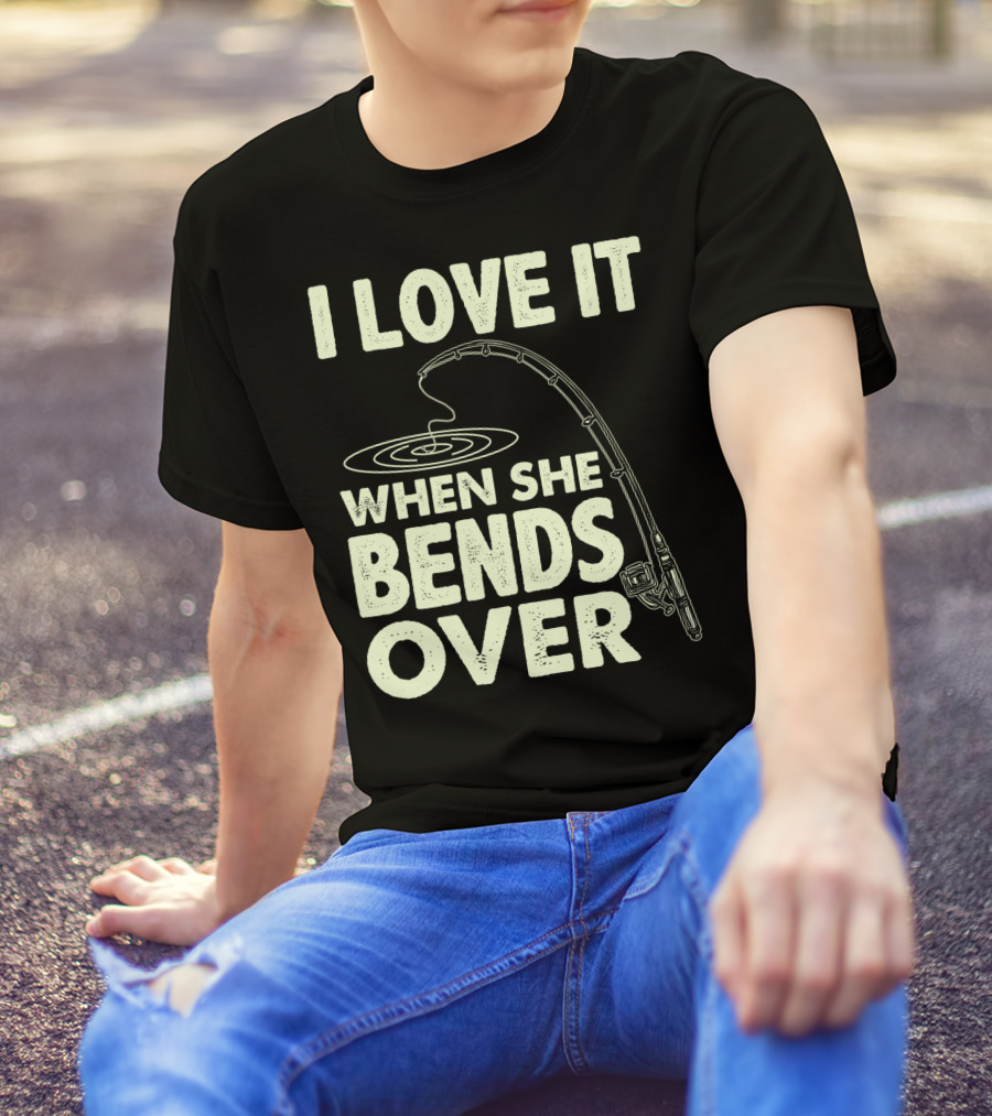 I Love It When She Bends Over Fishing Rod Humor T-Shirt