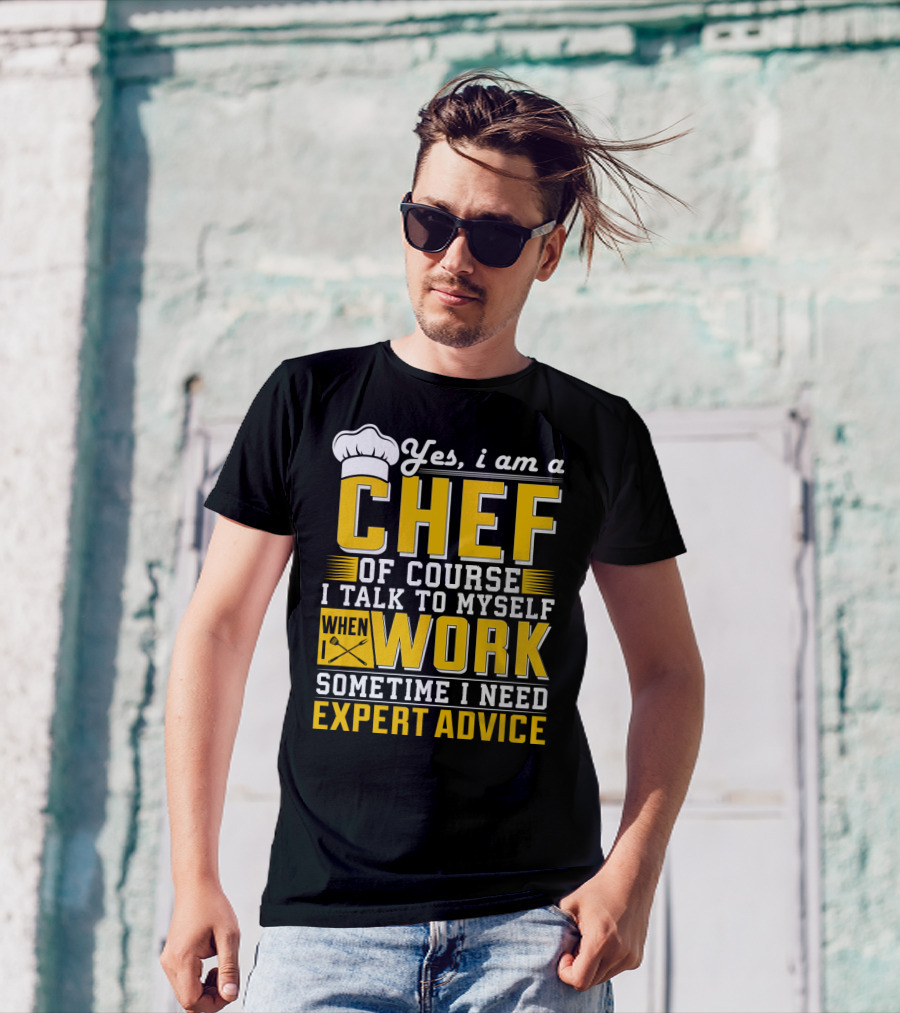 Yes I Am A Chef Of Course I Talk To Myself When I Work Sometime I Need Expert Advice T-Shirt