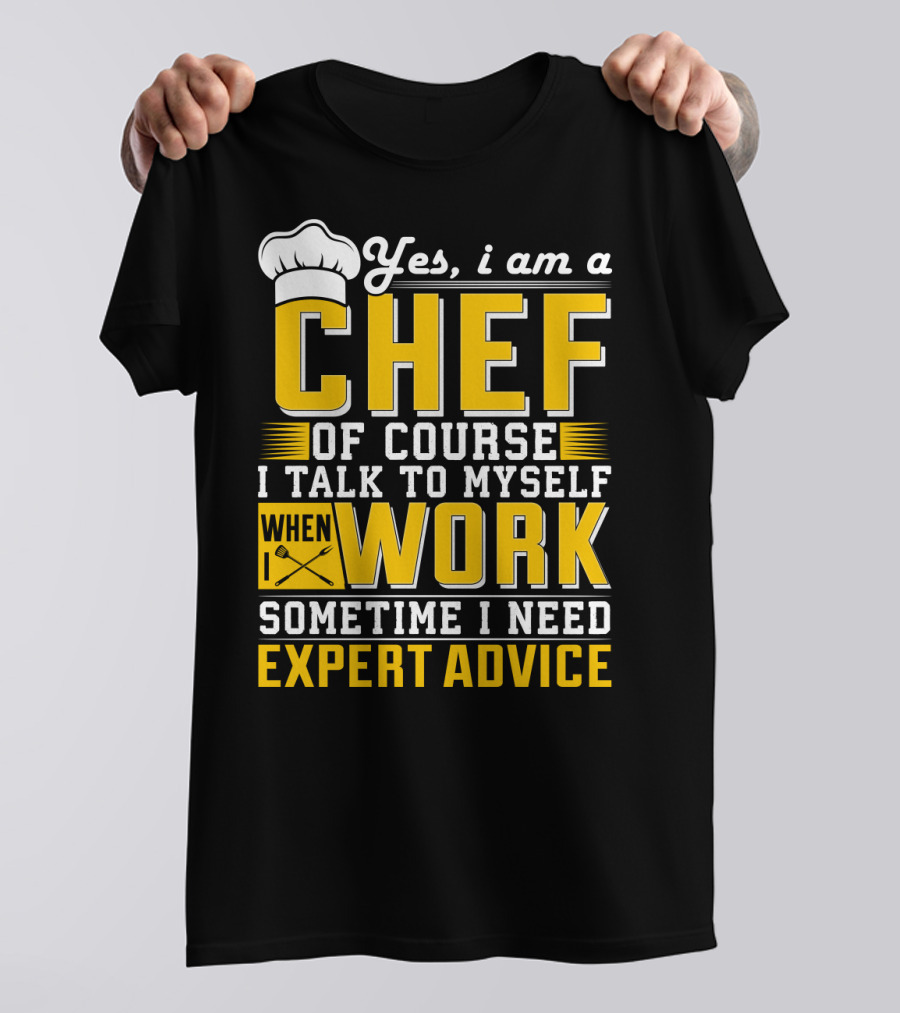 Yes I Am A Chef Of Course I Talk To Myself When I Work Sometime I Need Expert Advice T-Shirt