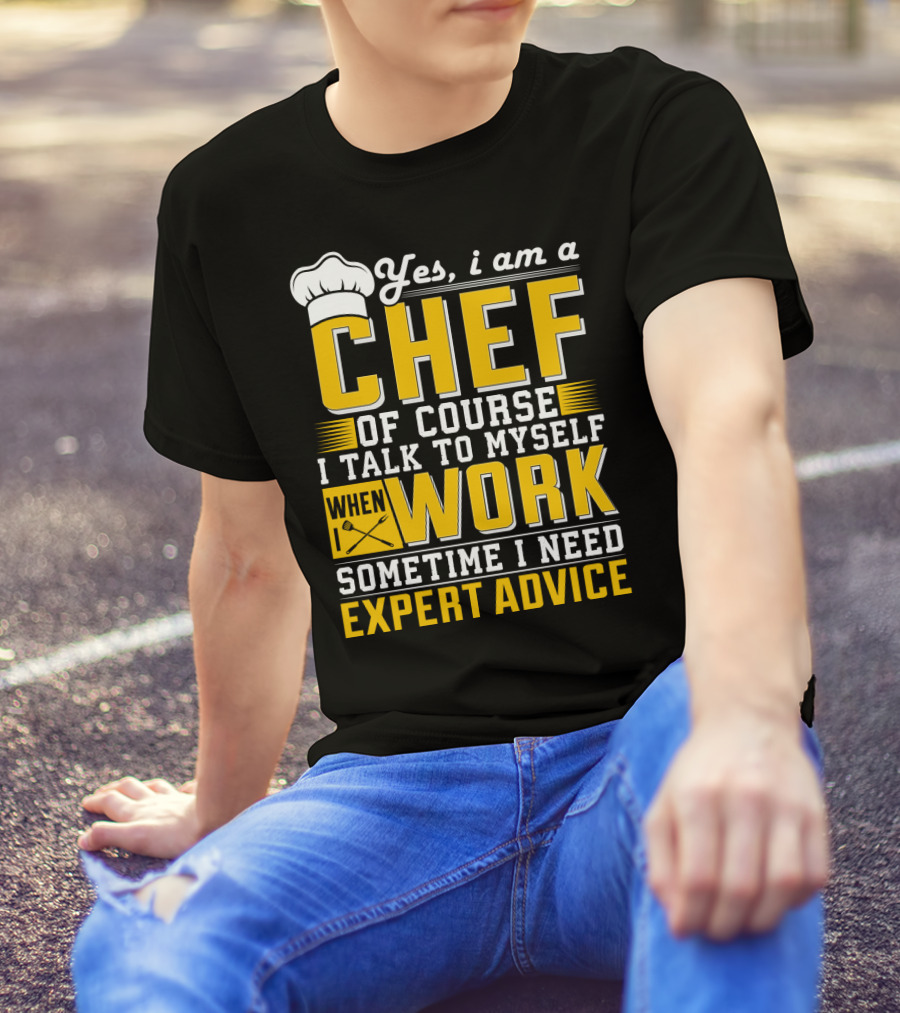 Yes I Am A Chef Of Course I Talk To Myself When I Work Sometime I Need Expert Advice T-Shirt