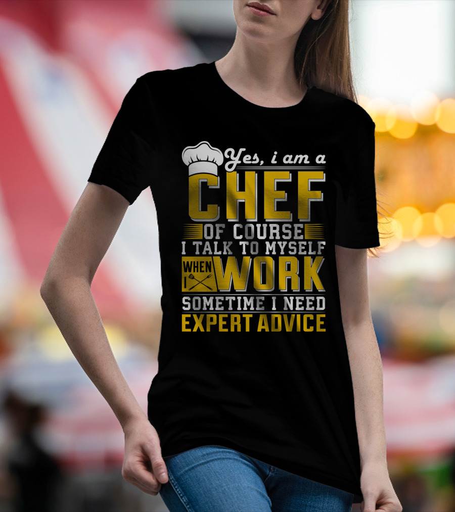 Yes I Am A Chef Of Course I Talk To Myself When I Work Sometime I Need Expert Advice T-Shirt