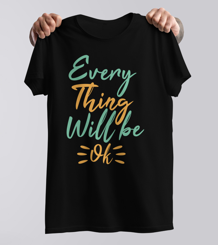 Every Thing Will Be Ok Positive Motivational Phrase T-Shirt