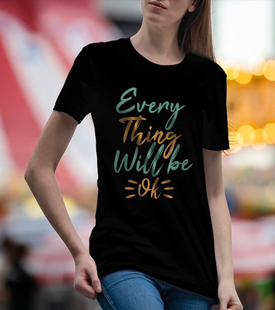 Every Thing Will Be Ok Positive Motivational Phrase T-Shirt