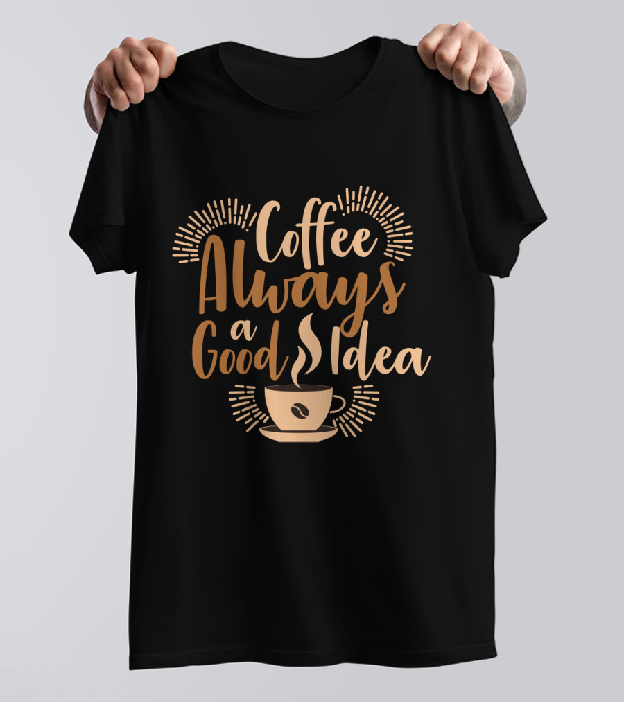 Coffee Always A Good Idea With Coffee Cup T-Shirt