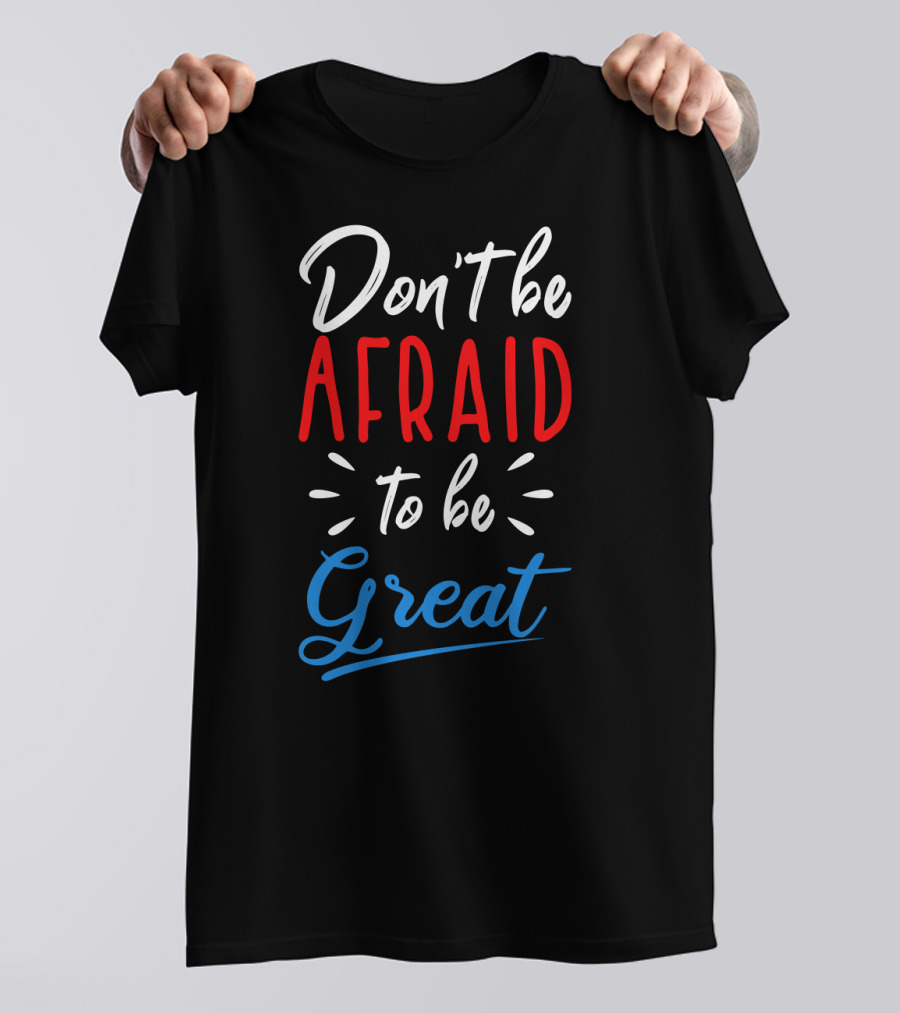 Don't Be Afraid To Be Great Bold Motivational Typography T-Shirt
