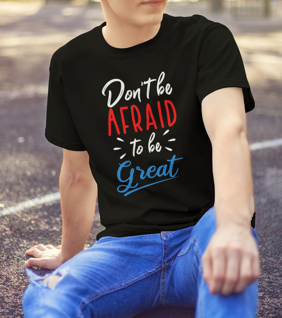 Don't Be Afraid To Be Great Bold Motivational Typography T-Shirt