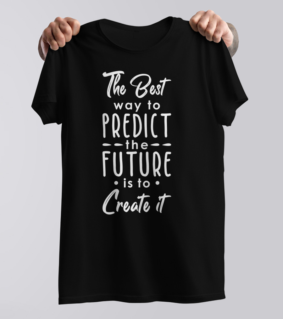 The Best Way To Predict The Future Is To Create It Inspirational Text T-Shirt