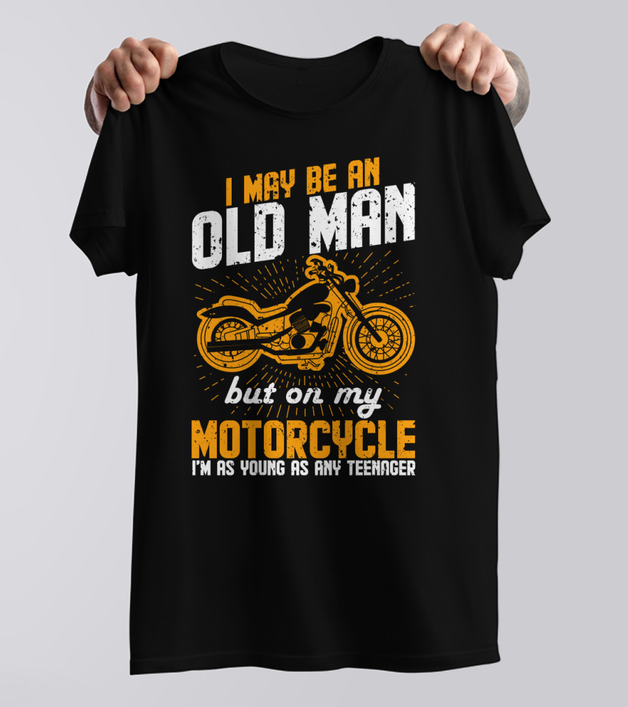 I May Be An Old Man But On My Motorcycle I'm As Young As Any Teenager T-Shirt