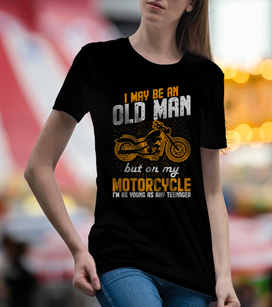 I May Be An Old Man But On My Motorcycle I'm As Young As Any Teenager T-Shirt