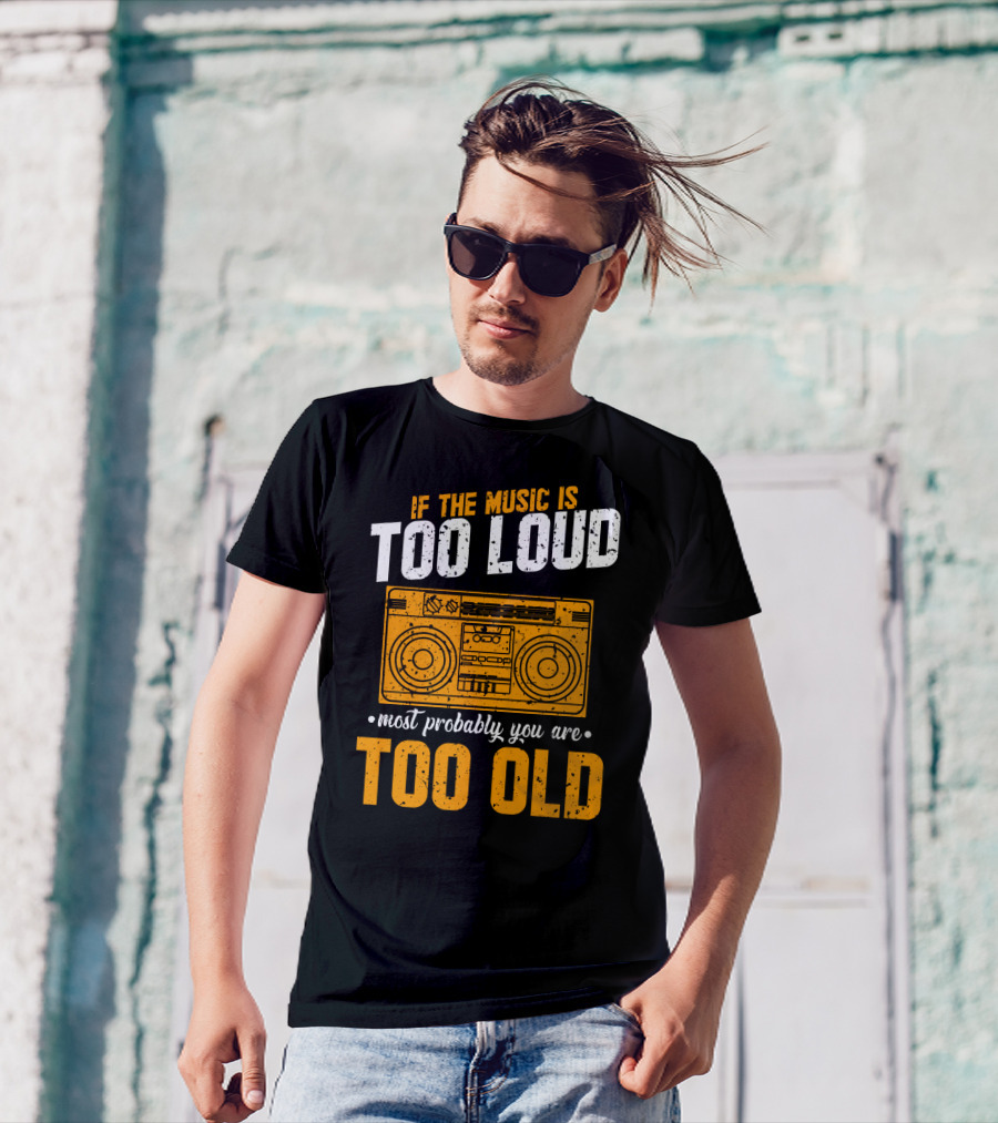 If The Music Is Too Loud Most Probably You Are Too Old Retro Boombox T-Shirt