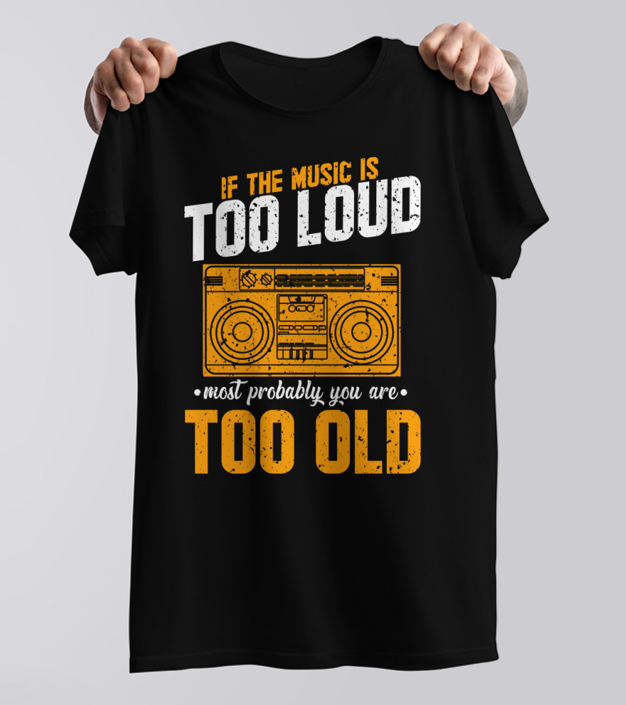 If The Music Is Too Loud Most Probably You Are Too Old Retro Boombox T-Shirt