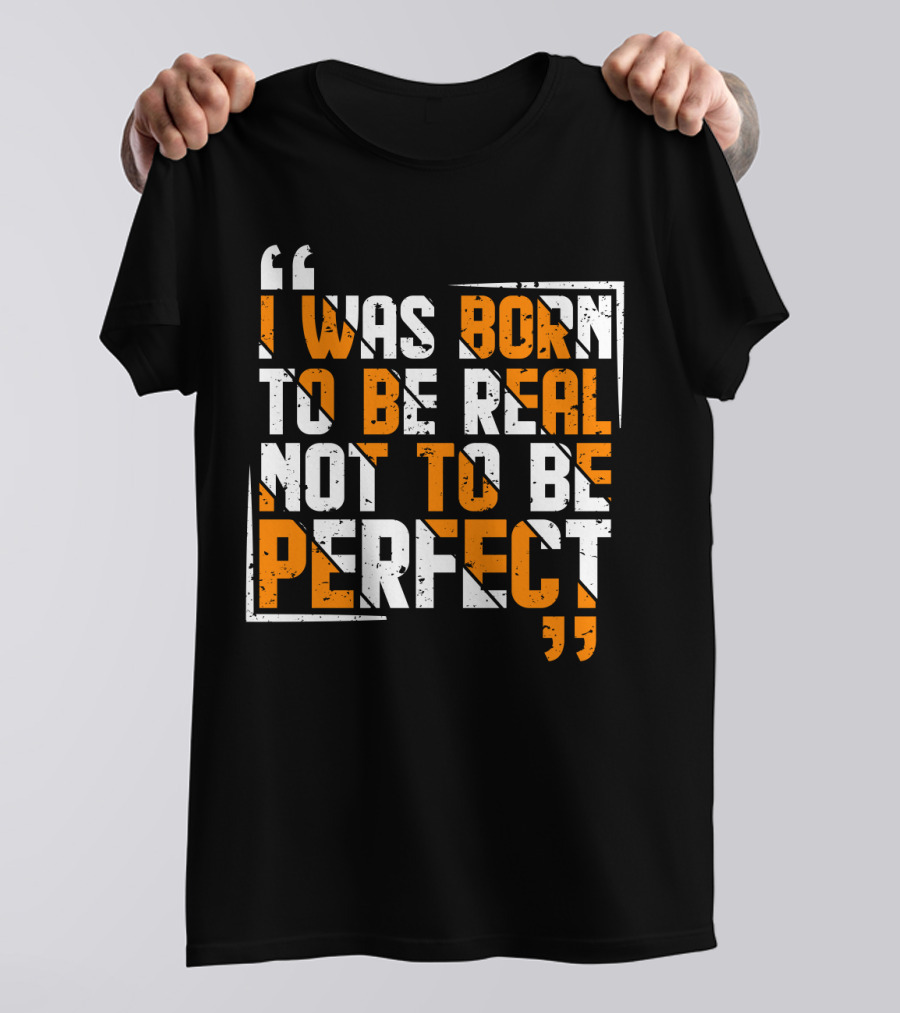 I Was Born To Be Real Not To Be Perfect Bold Motivational T-Shirt