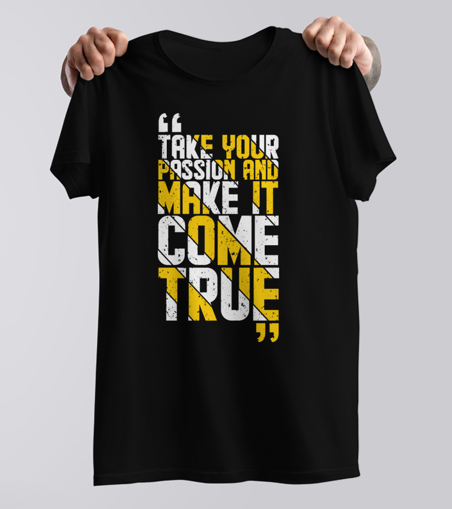Take Your Passion And Make It Come True Motivational T-Shirt