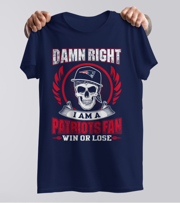Damn Right I Am A Patriots Fan Win Or Lose T-Shirt