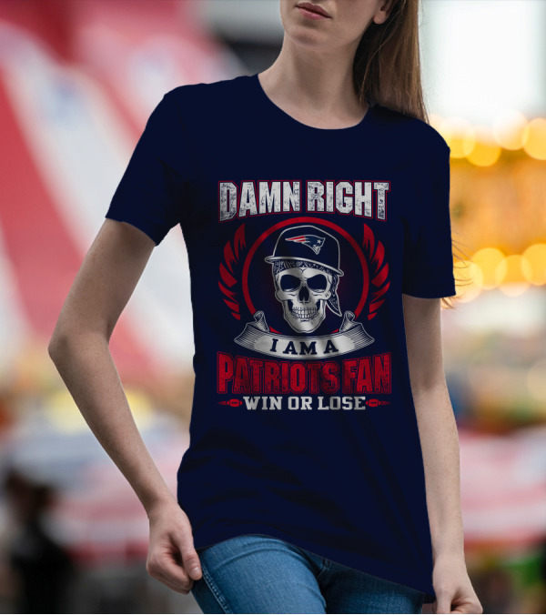 Damn Right I Am A Patriots Fan Win Or Lose T-Shirt