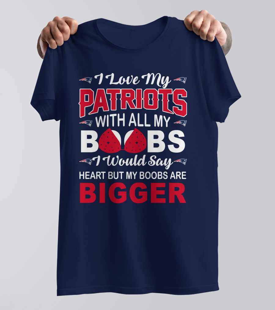 I Love My Patriots With All My Boobs I Would Say Heart But My Boobs Are Bigger T-Shirt