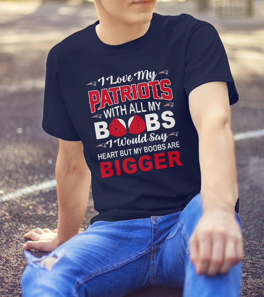 I Love My Patriots With All My Boobs I Would Say Heart But My Boobs Are Bigger T-Shirt