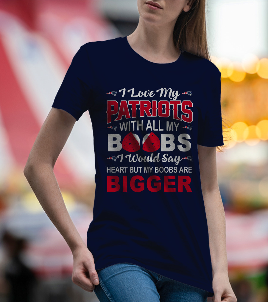 I Love My Patriots With All My Boobs I Would Say Heart But My Boobs Are Bigger T-Shirt