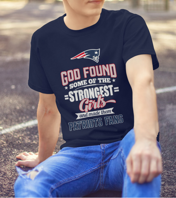 God Found Some Of The Strongest Girls And Made Them Patriots Fans T-Shirt