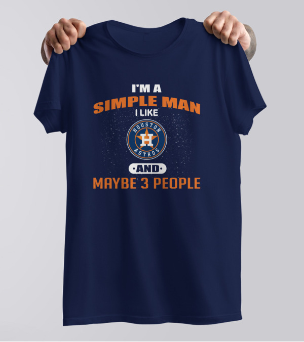 I'm A Simple Man I Like Houston Astros And Maybe 3 People T-Shirt